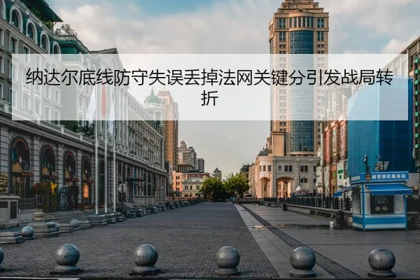 纳达尔底线防守失误丢掉法网关键分引发战局转折